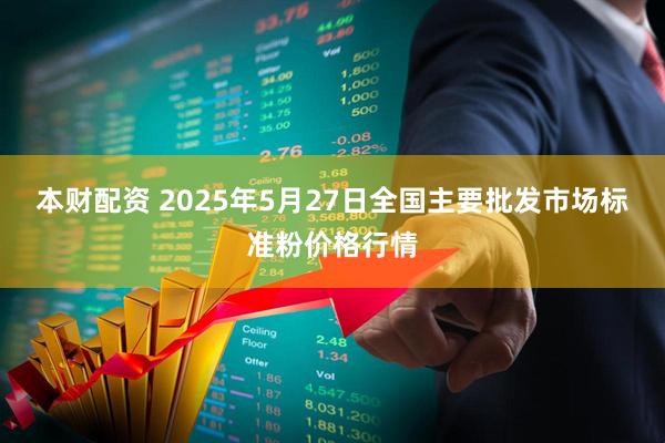 本财配资 2025年5月27日全国主要批发市场标准粉价格行情