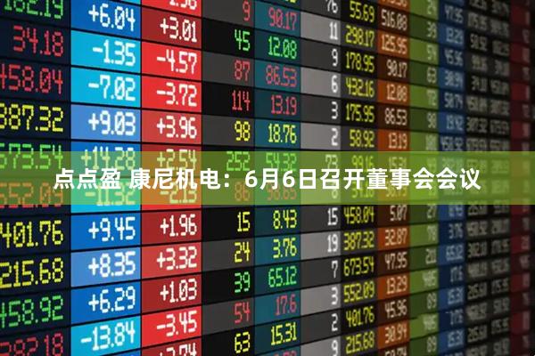 点点盈 康尼机电：6月6日召开董事会会议
