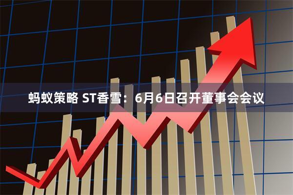 蚂蚁策略 ST香雪：6月6日召开董事会会议