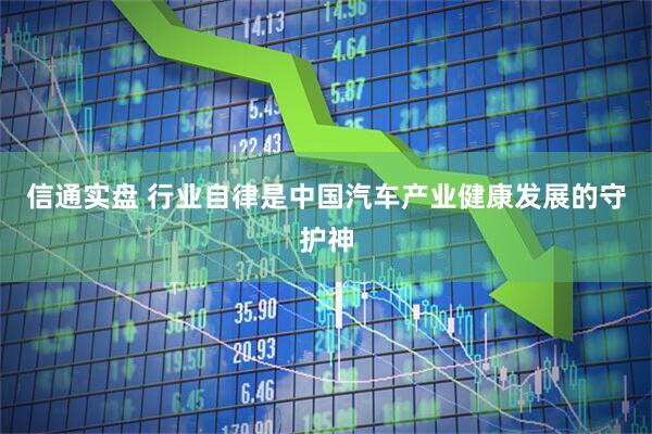 信通实盘 行业自律是中国汽车产业健康发展的守护神
