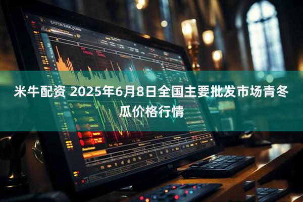 米牛配资 2025年6月8日全国主要批发市场青冬瓜价格行情