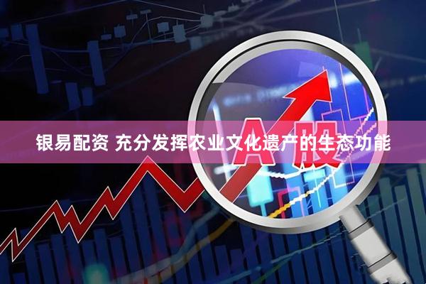 银易配资 充分发挥农业文化遗产的生态功能