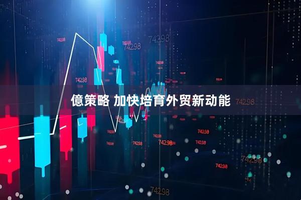 億策略 加快培育外贸新动能