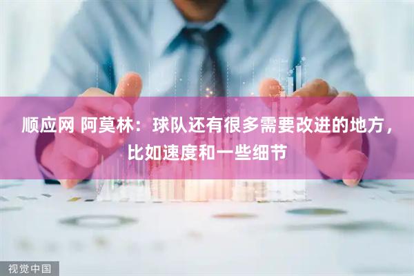 顺应网 阿莫林：球队还有很多需要改进的地方，比如速度和一些细节
