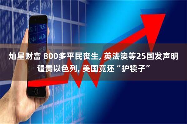 灿星财富 800多平民丧生, 英法澳等25国发声明谴责以色列, 美国竟还“护犊子”