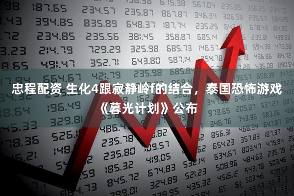 忠程配资 生化4跟寂静岭f的结合，泰国恐怖游戏《暮光计划》公布