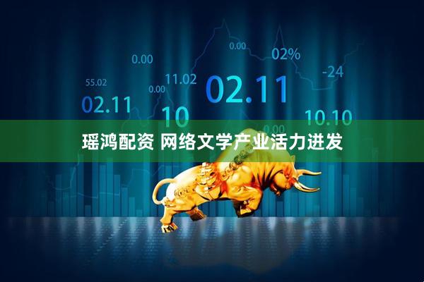 瑶鸿配资 网络文学产业活力迸发