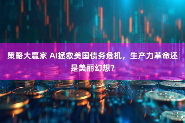 策略大赢家 AI拯救美国债务危机，生产力革命还是美丽幻想？
