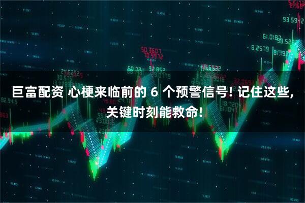 巨富配资 心梗来临前的 6 个预警信号! 记住这些, 关键时刻能救命!