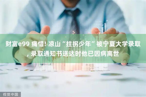 财富e99 痛惜! 凉山“拄拐少年”被宁夏大学录取, 录取通知书送达时他已因病离世