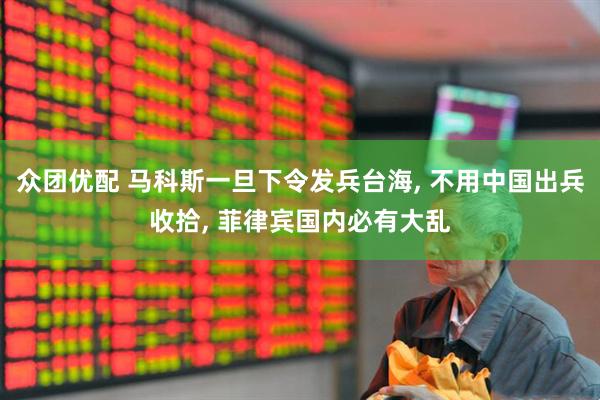 众团优配 马科斯一旦下令发兵台海, 不用中国出兵收拾, 菲律宾国内必有大乱